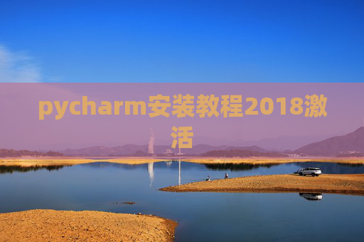 pycharm安装教程2018激活 pycharm安装教程2018激活